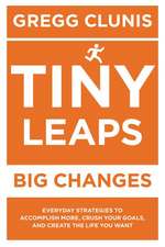 Tiny Leaps, Big Changes: Everyday Strategies to Accomplish More, Crush Your Goals, and Create the Life You Want