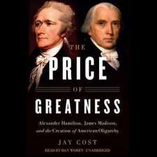 The Price of Greatness: Alexander Hamilton, James Madison, and the Creation of American Oligarchy