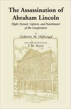 The Assassination of Abraham Lincoln: Flight, Pursuit, Capture, and Punishment of the Conspirators