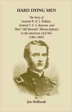 Hard Dying Men: The Story of General W.H.L. Wallace, General T.E.G. Ransom, and Their Old Eleventh Illinois Infantry in the American C