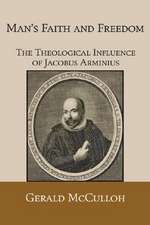 Man's Faith and Freedom: The Theological Influence of Jacobus Arminius