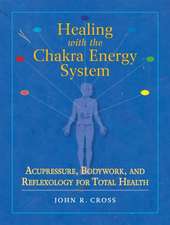 Healing with the Chakra Energy System: Acupressure, Bodywork, and Reflexology for Total Health