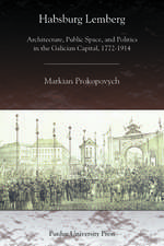 Habsburg Lemberg: Architecture, Public Space, and Politics in the Galician Capital, 1772-1914