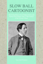 Slow Ball Cartoonist: The Extraordinary Life of Indiana Native and Pulitzer Prize Winner John T. McCutcheon of the Chicago Tribune