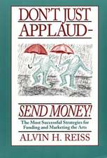 Don't Just Applaud, Send Money: The Most Successful Strategies for Funding and Marketing the Arts