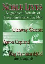 Noble Lives: Biographical Portraits of Three Remarkable Gay Men&#0151;Glenway Wescott, Aaron Copland, and Dag Ham