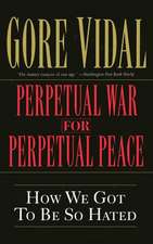 Perpetual War for Perpetual Peace: How We Got to Be So Hated