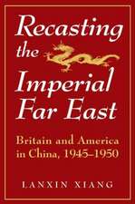 Recasting the Imperial Far East: Britain and America in China, 1945-50