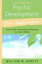 Psychic Development for Beginners: An Easy Guide to Releasing & Developing Your Psychic Abilities