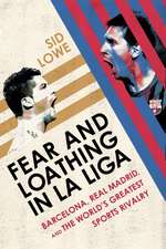 Fear and Loathing in La Liga: Barcelona, Real Madrid, and the World's Greatest Sports Rivalry