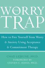 The Worry Trap: How to Free Yourself from Worry & Anxiety Using Acceptance & Commitment Therapy