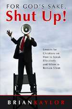 For God's Sake Shut Up!: Lessons for Christians on How to Speak Effectively and When to Remain Silent