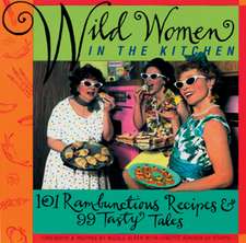 Wild Women in the Kitchen: 101 Rambunctious Recipes & 99 Tasty Tales