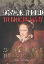 Bosworth Field to Bloody Mary: An Encyclopedia of the Early Tudors