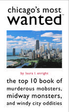 Chicago's Most Wanted: The Top 10 Book of Murderous Mobsters, Midway Monsters, and Windy City Oddities