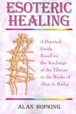 Esoteric Healing: A Practical Guide Based on the Teachings of the Tibetan in the Works of Alice A. Bailey