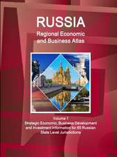 Russia Regional Economic and Business Atlas Volume 1 Strategic Economic, Business Development and Investment Information for 85 Russian State Level Jurisdictions