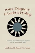 Astro-Diagnosis a Guide to Healing: A Treatise on Medical Astrology and Diagnosis from the Horoscope and Hand