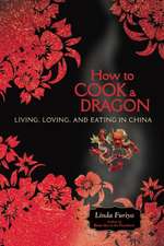 How to Cook a Dragon: Living, Loving, and Eating in China