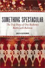 Something Spectacular: The True Story of One Rockette's Battle with Bulimia