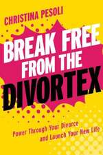 Break Free from the Divortex: Power Through Your Divorce and Launch Your New Life