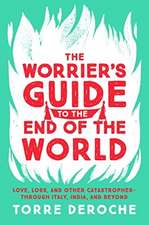 The Worrier's Guide to the End of the World: Love, Loss, and Other Catastrophes--through Italy, India, and Beyond