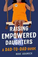 Raising Empowered Daughters: A Dad-to-Dad Guide