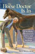 The Horse Doctor Is in: A Kentucky Veterinarian's Advice and Wisdom on Horse Health Care