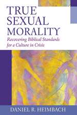 True Sexual Morality – Recovering Biblical Standards for a Culture in Crisis