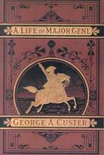 A Complete Life of Gen. George A. Custer, Major-General of Volunteers, Brevet Major-General U.S. Army, and Lieutenantcolonel Seventh U.S. Cavalry: The War for the Union, the Soldiers Who Fought It, the Civilians Who Directed It, and His Relations to It and to Them