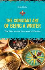 The Constant Art of Being a Writer: The Life, Art & Business of Fiction