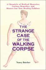 The Strange Case of the Walking Corpse: A Chronicle of Medical Mysteries, Curious Remedies, and Bizarre But True Healing Folklore