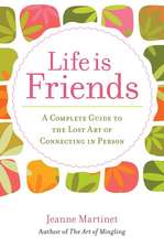 Life Is Friends: A Complete Guide to the Lost Art of Connecting in Person