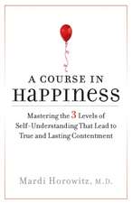 A Course in Happiness: Mastering the 3 Levels of Self-Understanding That Lead to True and Lasting Contentment