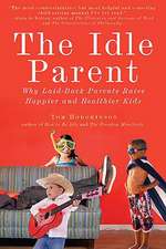 The Idle Parent: Why Laid-Back Parents Raise Happier and Healthier Kids