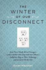 The Winter of Our Disconnect: How Three Totally Wired Teenagers (and a Mother Who Slept with Her iPhone) Pulled the Plug on Their Technology and Liv