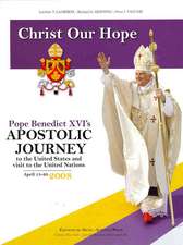 Christ Our Hope: Pope Benedict XVI's Apostolic Journey to the United States Andvisit to the United Nations, April 15-20, 2008