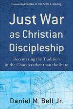 Just War as Christian Discipleship – Recentering the Tradition in the Church rather than the State