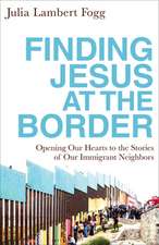 Finding Jesus at the Border – Opening Our Hearts to the Stories of Our Immigrant Neighbors