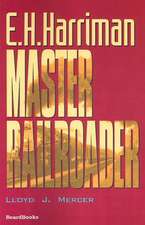 E.H. Harriman: Master Railroader