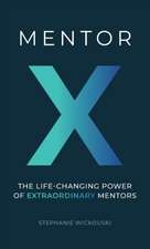 Mentor X: The Life-Changing Power of Extraordinary Mentors