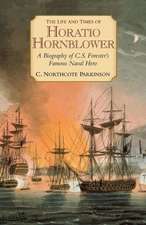 The Life and Times of Horatio Hornblower: A Biography of C. S. Forester's Famous Naval Hero