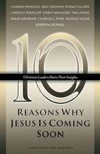 Ten Reasons Why Jesus Is Coming Soon: Ten Christian Leaders Share Their Insights