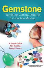 Gemstone Tumbling, Cutting, Drilling & Cabochon Making: A Simple Guide to Finishing Rough Stones