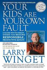 Your Kids Are Your Own Fault: A Fix-the-Way-You-Parent Guide to Raising Responsible, Productive Adults