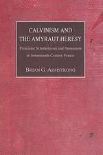 Calvinism and the Amyraut Heresy: Protestant Scholasticism and Humanism in Seventeenth-Century France