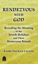 Rendezvous with God: Revealing the Meaning of the Jewish Holidays and Their Mysterious Rituals