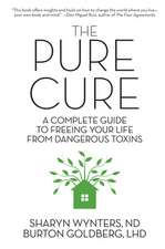 The Pure Cure: A Complete Guide to Freeing Your Life From Dangerous Toxins