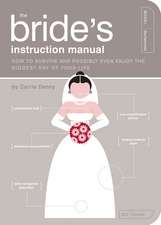 The Bride's Instruction Manual: How to Survive and Possibly Even Enjoy the Biggest Day in Your Life