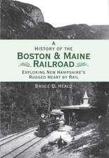 A History of the Boston and Maine Railroad: Exploring New Hampshire's Rugged Heart by Rail